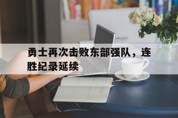 球盟会登录-勇士再次击败东部强队,连胜纪录延续多久