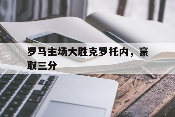 球盟会平台-罗马主场大胜克罗托内,豪取三分球